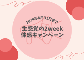 【2024年8月31日まで！】生感覚の2week体感キャンペーン